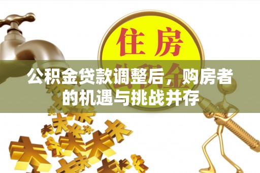 松桃公积金贷款调整后，购房者的机遇与挑战并存