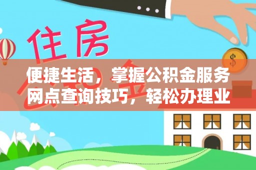 松桃便捷生活，掌握公积金服务网点查询技巧，轻松办理业务