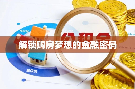 松桃解锁购房梦想的金融密码