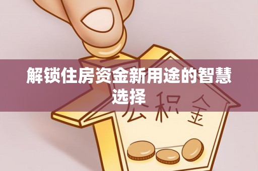 松桃解锁住房资金新用途的智慧选择