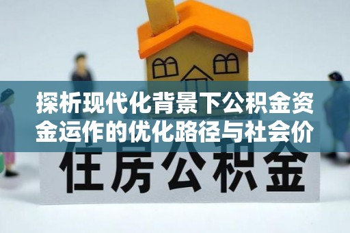 松桃探析现代化背景下公积金资金运作的优化路径与社会价值