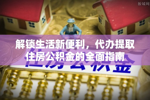 松桃解锁生活新便利，代办提取住房公积金的全面指南