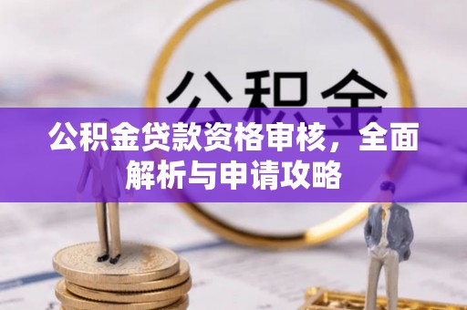 松桃公积金贷款资格审核，全面解析与申请攻略