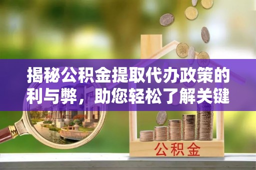 松桃揭秘公积金提取代办政策的利与弊，助您轻松了解关键要点