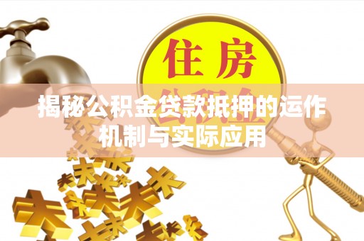 松桃揭秘公积金贷款抵押的运作机制与实际应用