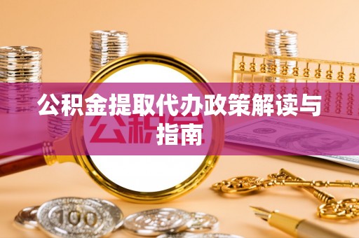 松桃公积金提取代办政策解读与指南