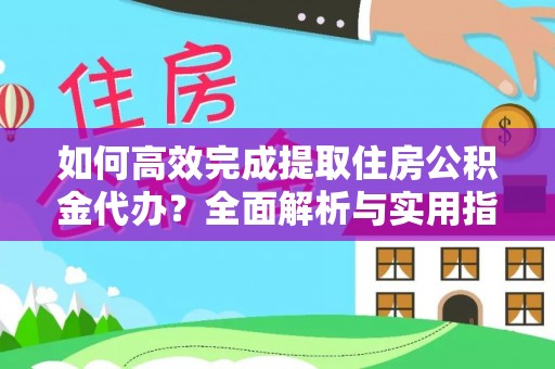 松桃如何高效完成提取住房公积金代办？全面解析与实用指南