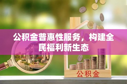 松桃公积金普惠性服务，构建全民福利新生态