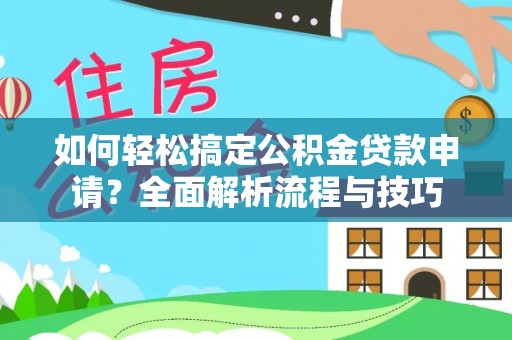 松桃如何轻松搞定公积金贷款申请？全面解析流程与技巧