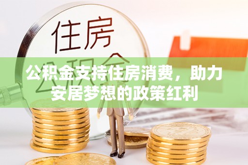 松桃公积金支持住房消费，助力安居梦想的政策红利