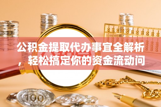 松桃公积金提取代办事宜全解析，轻松搞定你的资金流动问题