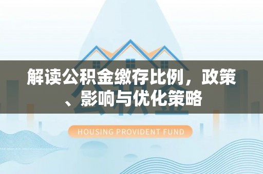 松桃解读公积金缴存比例，政策、影响与优化策略