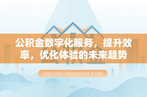 松桃公积金数字化服务，提升效率，优化体验的未来趋势