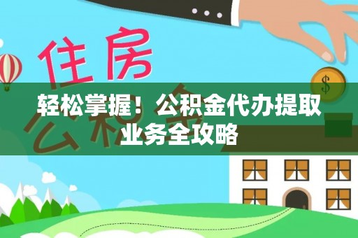 松桃轻松掌握！公积金代办提取业务全攻略