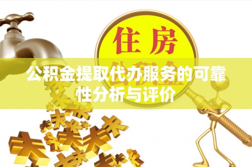 松桃公积金提取代办服务的可靠性分析与评价
