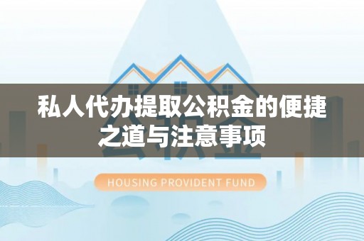 松桃私人代办提取公积金的便捷之道与注意事项