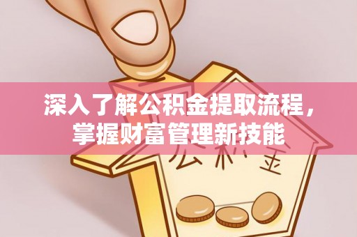 松桃深入了解公积金提取流程，掌握财富管理新技能