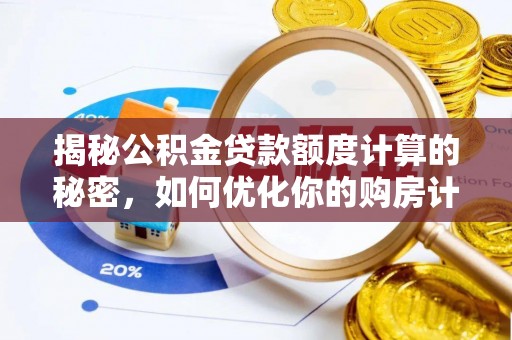 松桃揭秘公积金贷款额度计算的秘密，如何优化你的购房计划？