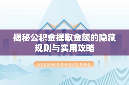 松桃揭秘公积金提取金额的隐藏规则与实用攻略