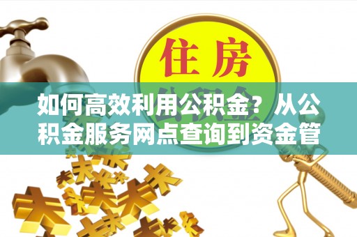 松桃如何高效利用公积金？从公积金服务网点查询到资金管理全攻略