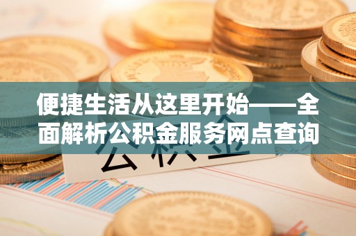 松桃便捷生活从这里开始——全面解析公积金服务网点查询技巧