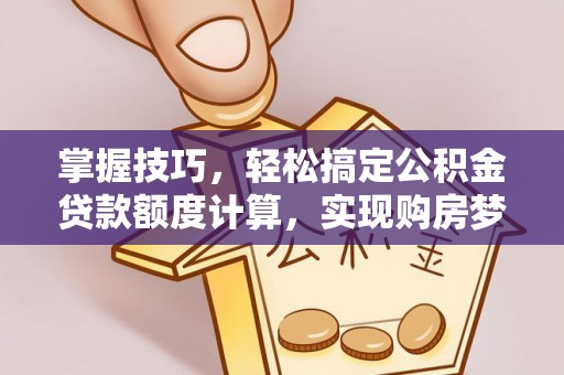 松桃掌握技巧，轻松搞定公积金贷款额度计算，实现购房梦想