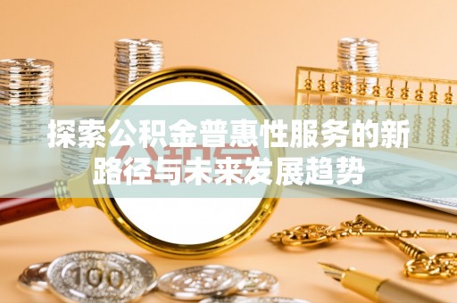 松桃探索公积金普惠性服务的新路径与未来发展趋势
