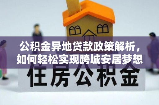 松桃公积金异地贷款政策解析，如何轻松实现跨城安居梦想
