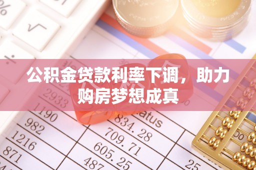 松桃公积金贷款利率下调，助力购房梦想成真