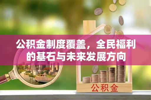 松桃公积金制度覆盖，全民福利的基石与未来发展方向