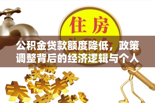 松桃公积金贷款额度降低，政策调整背后的经济逻辑与个人应对策略