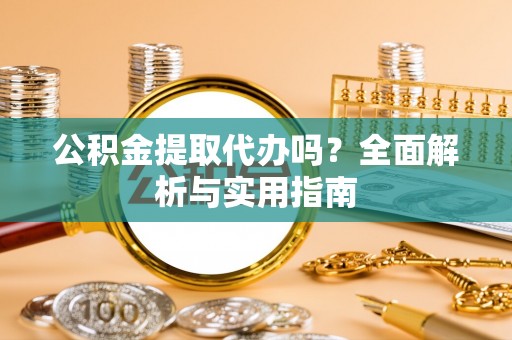 松桃公积金提取代办吗？全面解析与实用指南