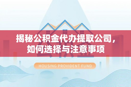 松桃揭秘公积金代办提取公司，如何选择与注意事项