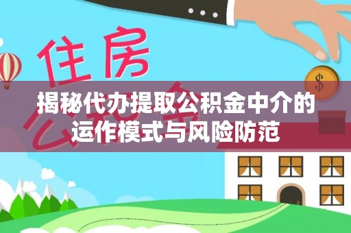 松桃揭秘代办提取公积金中介的运作模式与风险防范