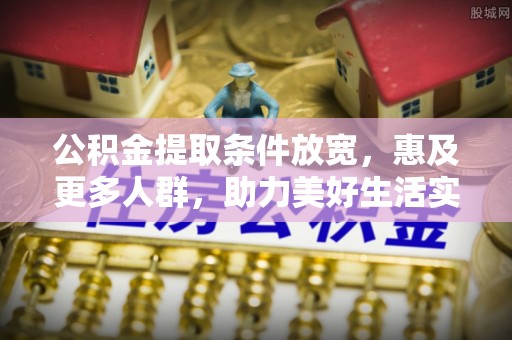 松桃公积金提取条件放宽，惠及更多人群，助力美好生活实现