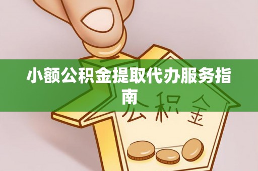 松桃小额公积金提取代办服务指南
