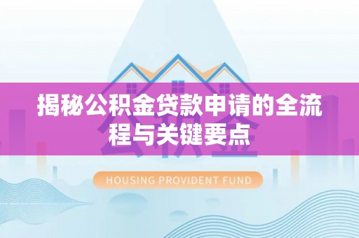 松桃揭秘公积金贷款申请的全流程与关键要点
