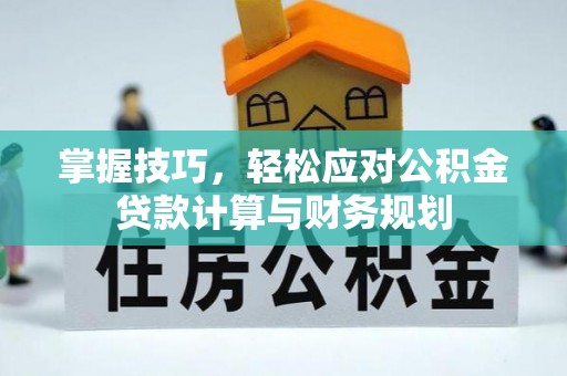 松桃掌握技巧，轻松应对公积金贷款计算与财务规划