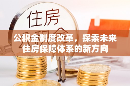 松桃公积金制度改革，探索未来住房保障体系的新方向