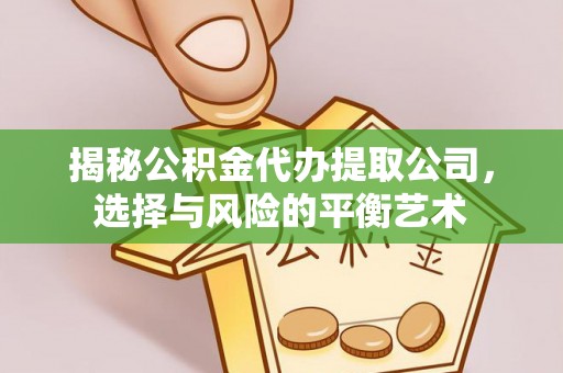 松桃揭秘公积金代办提取公司，选择与风险的平衡艺术