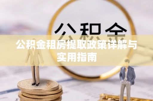 松桃公积金租房提取政策详解与实用指南