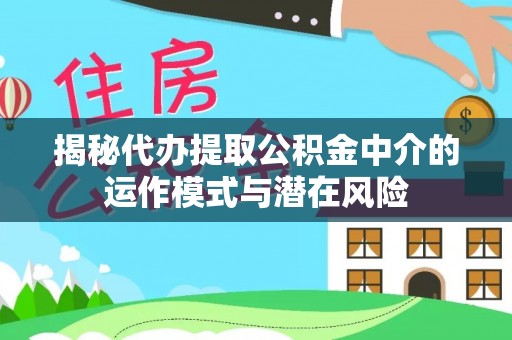松桃揭秘代办提取公积金中介的运作模式与潜在风险