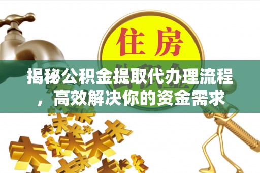 松桃揭秘公积金提取代办理流程，高效解决你的资金需求