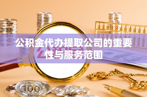 松桃公积金代办提取公司的重要性与服务范围