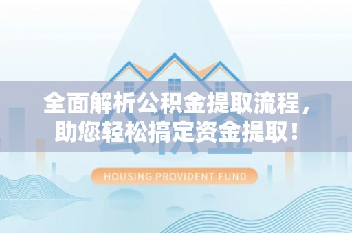 松桃全面解析公积金提取流程，助您轻松搞定资金提取！