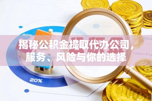 松桃揭秘公积金提取代办公司，服务、风险与你的选择