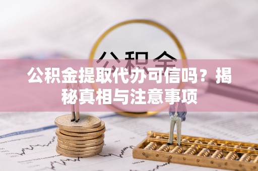 松桃公积金提取代办可信吗？揭秘真相与注意事项