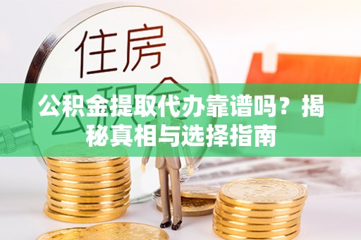 松桃公积金提取代办靠谱吗？揭秘真相与选择指南