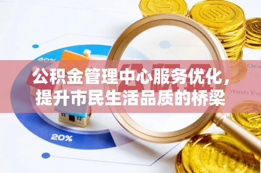 松桃公积金管理中心服务优化，提升市民生活品质的桥梁