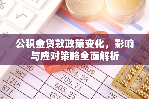 松桃公积金贷款政策变化，影响与应对策略全面解析